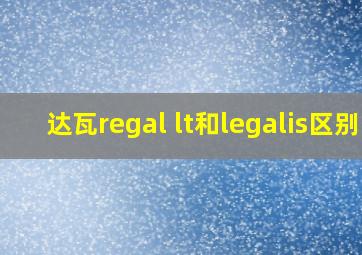 达瓦regal lt和legalis区别